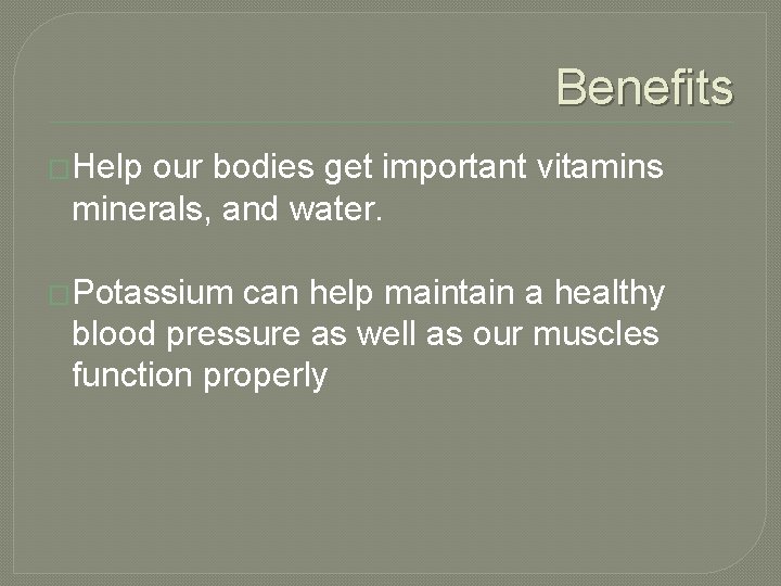Benefits �Help our bodies get important vitamins minerals, and water. �Potassium can help maintain