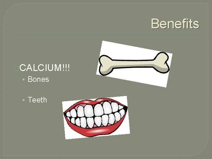 Benefits �CALCIUM!!! • Bones • Teeth 