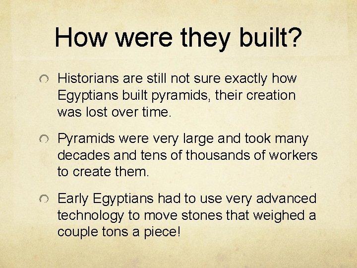 How were they built? Historians are still not sure exactly how Egyptians built pyramids,