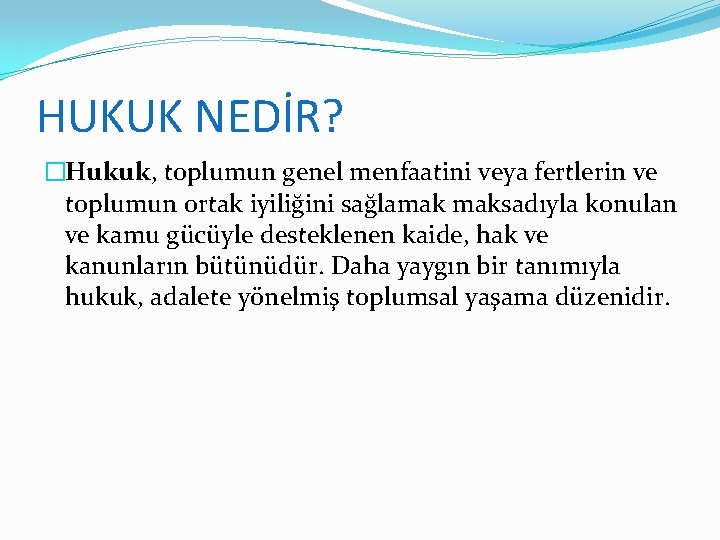 HUKUK NEDİR? �Hukuk, toplumun genel menfaatini veya fertlerin ve toplumun ortak iyiliğini sağlamak maksadıyla