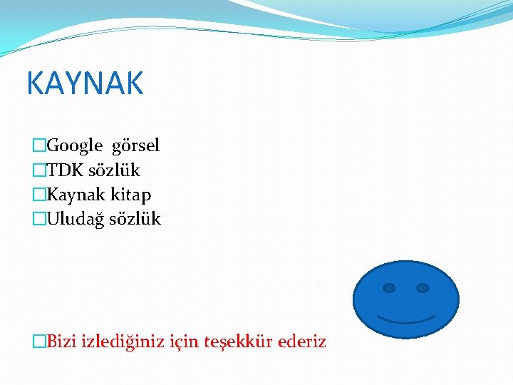 KAYNAK �Google görsel �TDK sözlük �Kaynak kitap �Uludağ sözlük �Bizi izlediğiniz için teşekkür ederiz