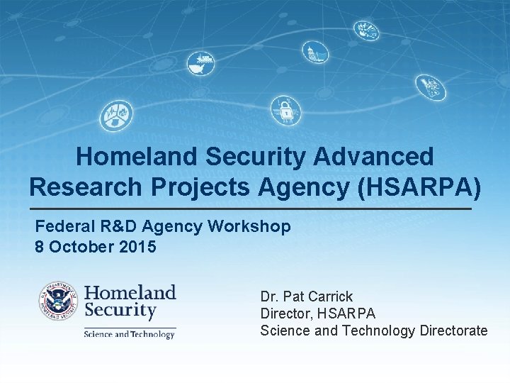 Homeland Security Advanced Research Projects Agency (HSARPA) Federal R&D Agency Workshop 8 October 2015