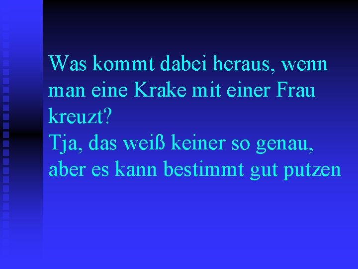 Was kommt dabei heraus, wenn man eine Krake mit einer Frau kreuzt? Tja, das