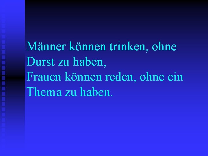 Männer können trinken, ohne Durst zu haben, Frauen können reden, ohne ein Thema zu