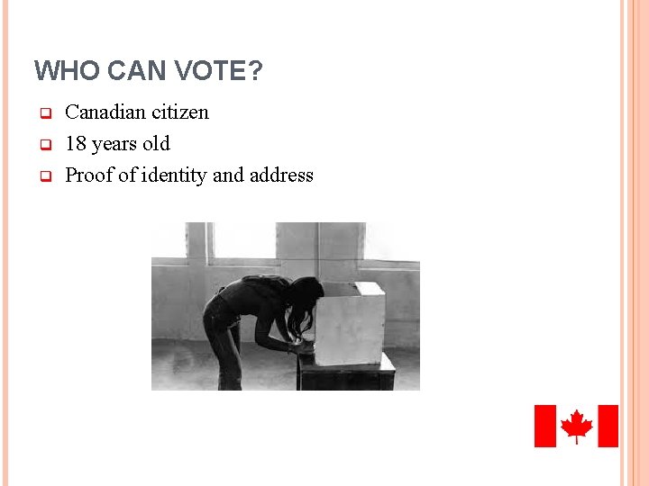 WHO CAN VOTE? q q q Canadian citizen 18 years old Proof of identity