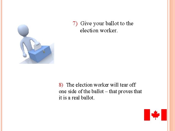 7) Give your ballot to the election worker. 8) The election worker will tear