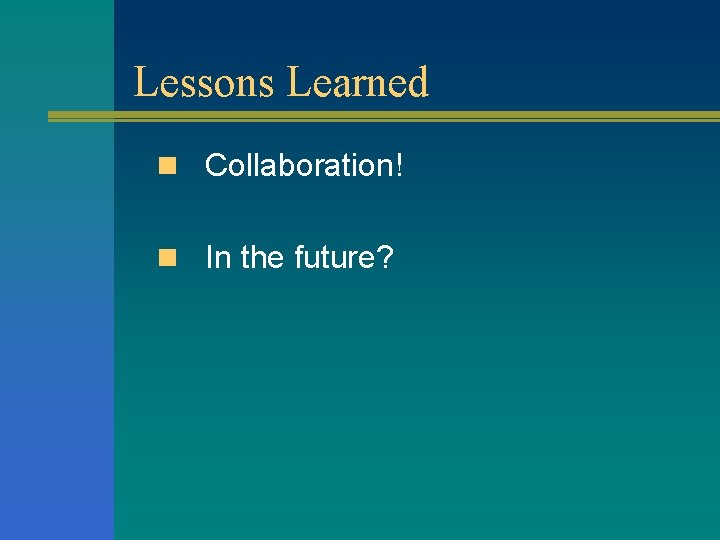 Lessons Learned n Collaboration! n In the future? 