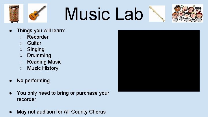 Music Lab ● Things you will learn: ○ Recorder ○ Guitar ○ Singing ○