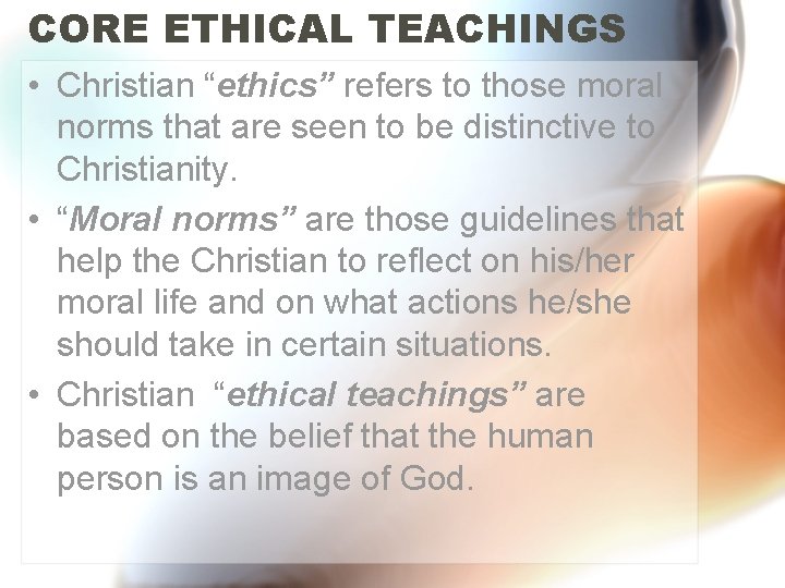 CORE ETHICAL TEACHINGS • Christian “ethics” refers to those moral norms that are seen