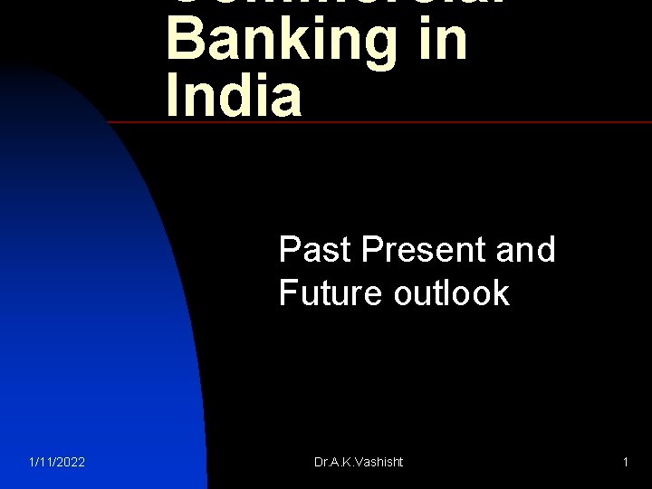Commercial Banking in India Past Present and Future outlook 1/11/2022 Dr. A. K. Vashisht