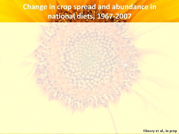 Change in crop spread and abundance in national diets, 1967 -2007 Khoury et al.