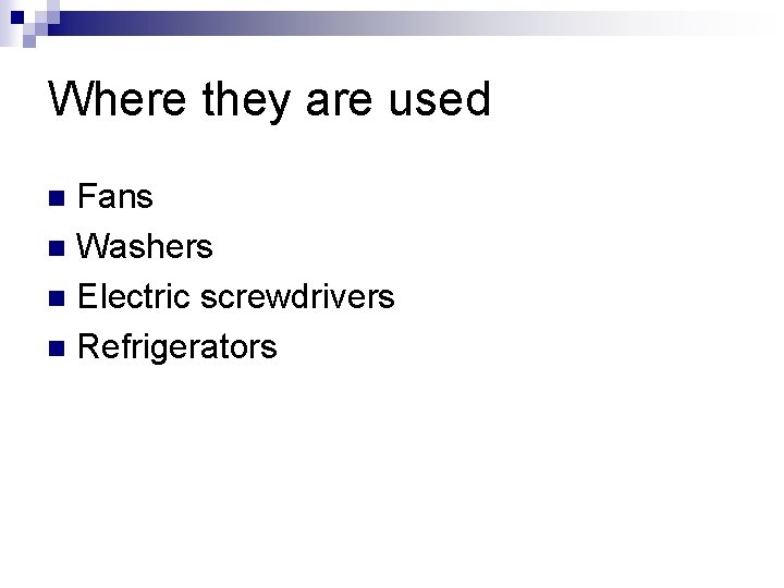 Where they are used Fans n Washers n Electric screwdrivers n Refrigerators n 