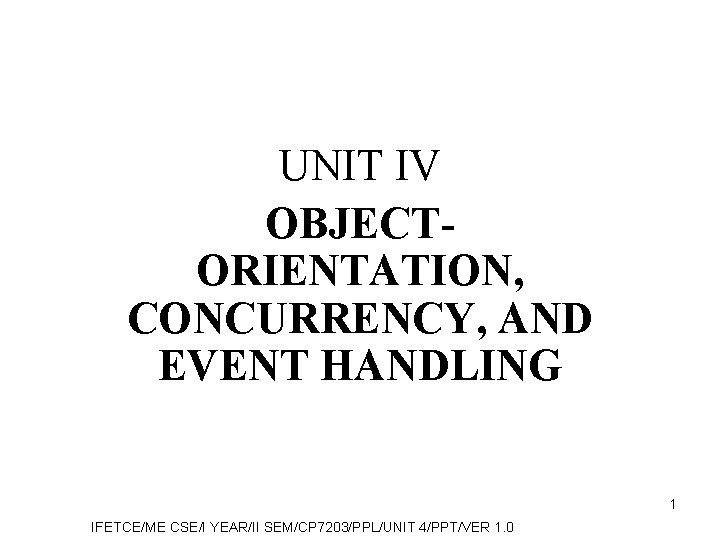 UNIT IV OBJECTORIENTATION, CONCURRENCY, AND EVENT HANDLING 1 IFETCE/ME CSE/I YEAR/II SEM/CP 7203/PPL/UNIT 4/PPT/VER