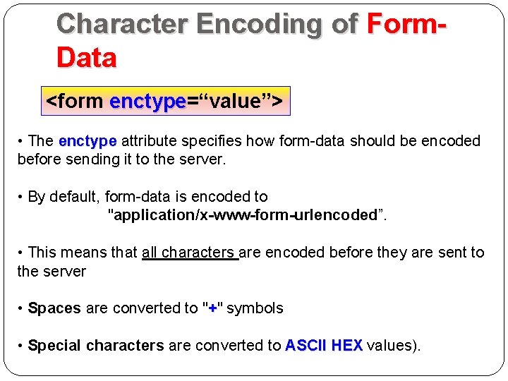 Character Encoding of Form. Data <form enctype=“value”> enctype • The enctype attribute specifies how