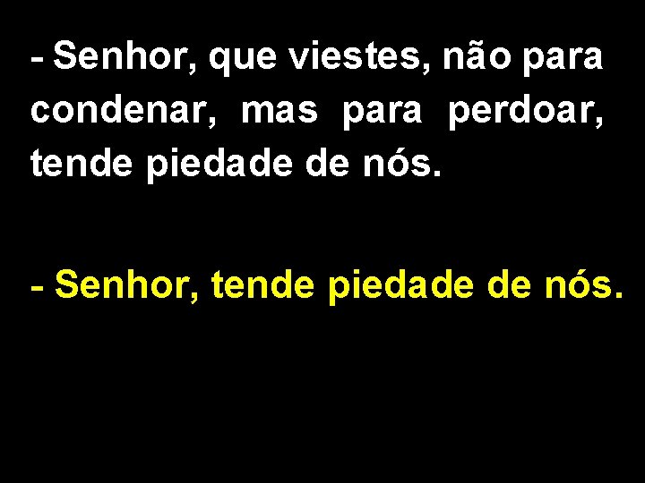 - Senhor, que viestes, não para condenar, mas para perdoar, tende piedade de nós.