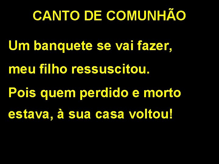 CANTO DE COMUNHÃO Um banquete se vai fazer, meu filho ressuscitou. Pois quem perdido