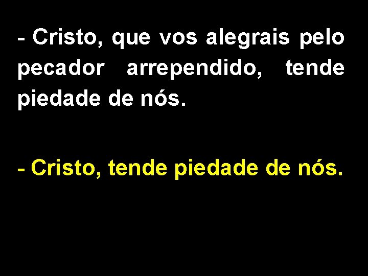 - Cristo, que vos alegrais pelo pecador arrependido, tende piedade de nós. - Cristo,