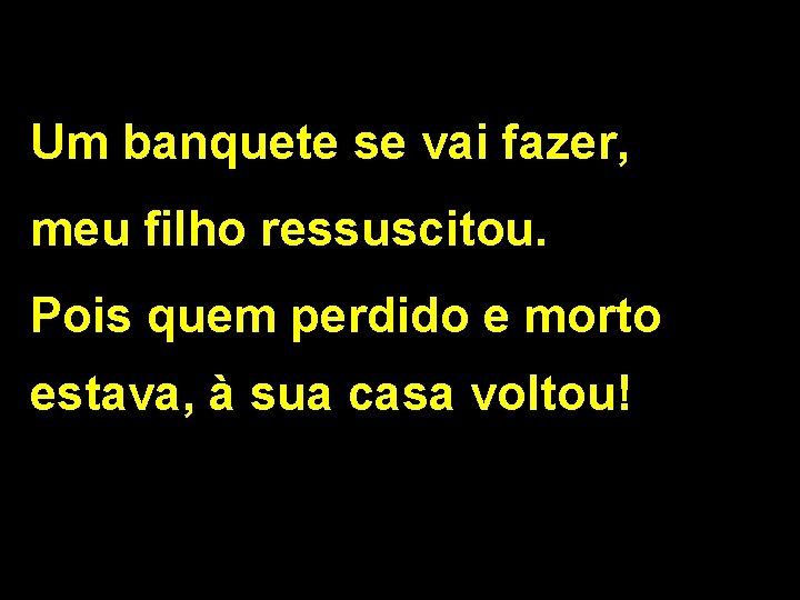 Um banquete se vai fazer, meu filho ressuscitou. Pois quem perdido e morto estava,