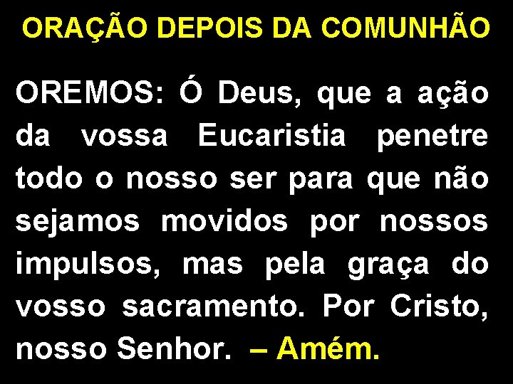 ORAÇÃO DEPOIS DA COMUNHÃO OREMOS: Ó Deus, que a ação da vossa Eucaristia penetre