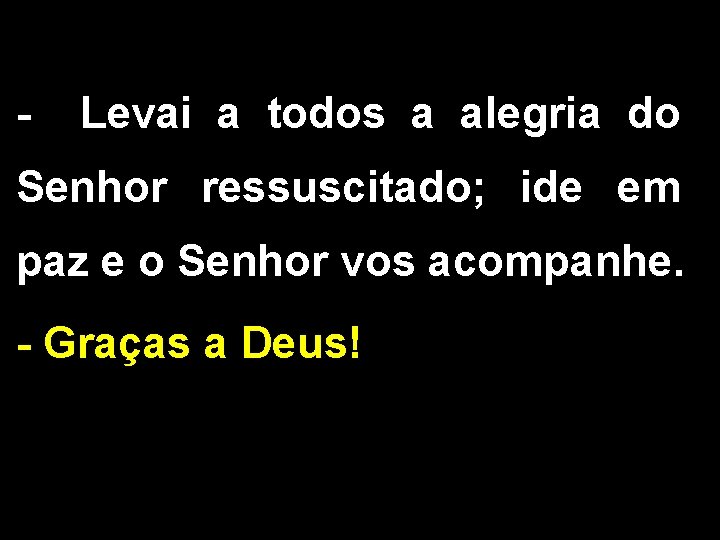 - Levai a todos a alegria do Senhor ressuscitado; ide em paz e o