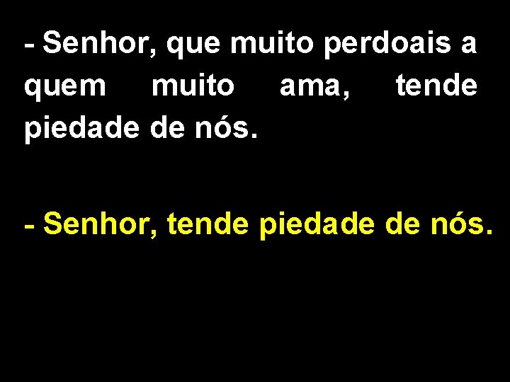 - Senhor, que muito perdoais a quem muito ama, tende piedade de nós. -