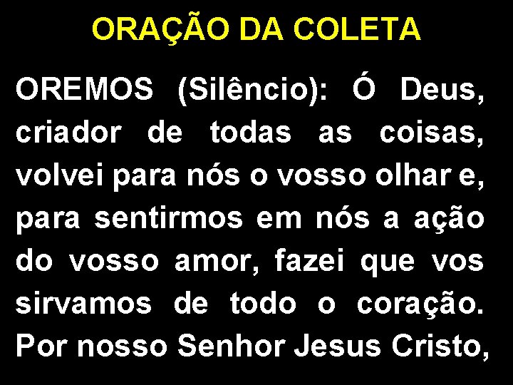 ORAÇÃO DA COLETA OREMOS (Silêncio): Ó Deus, criador de todas as coisas, volvei para