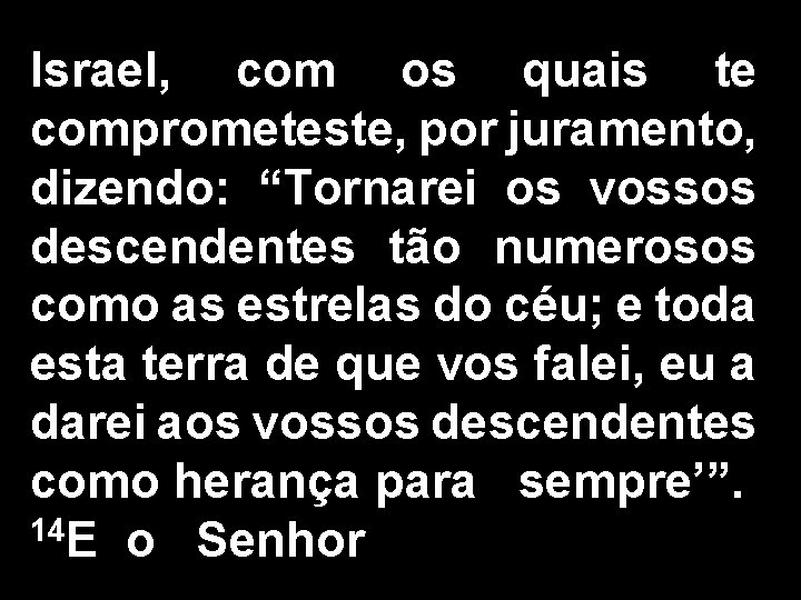 Israel, com os quais te comprometeste, por juramento, dizendo: “Tornarei os vossos descendentes tão