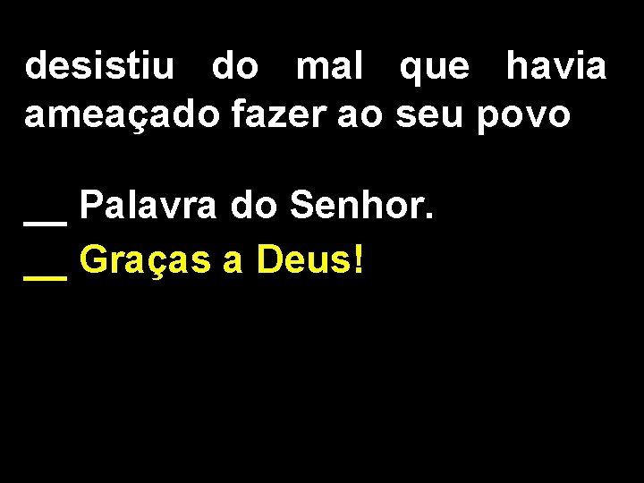 desistiu do mal que havia ameaçado fazer ao seu povo __ Palavra do Senhor.