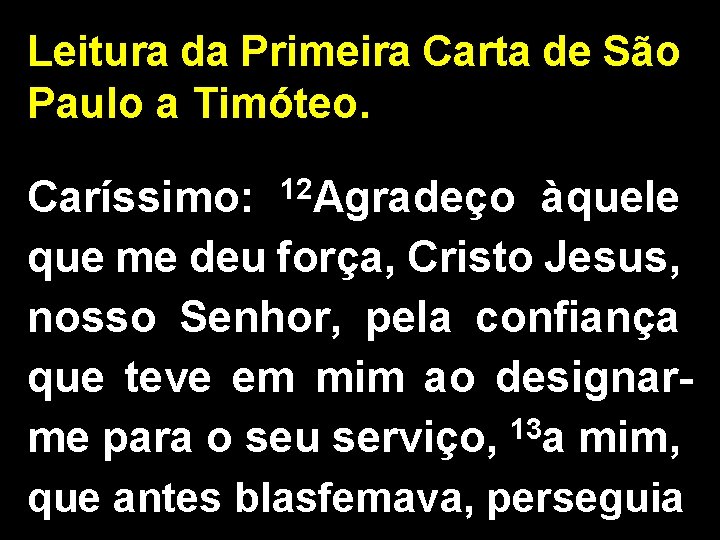Leitura da Primeira Carta de São Paulo a Timóteo. Caríssimo: 12 Agradeço àquele que