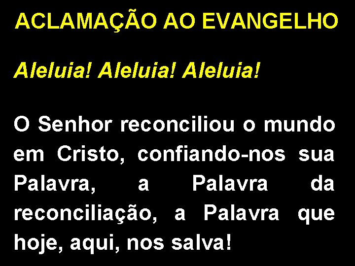 ACLAMAÇÃO AO EVANGELHO Aleluia! O Senhor reconciliou o mundo em Cristo, confiando-nos sua Palavra,