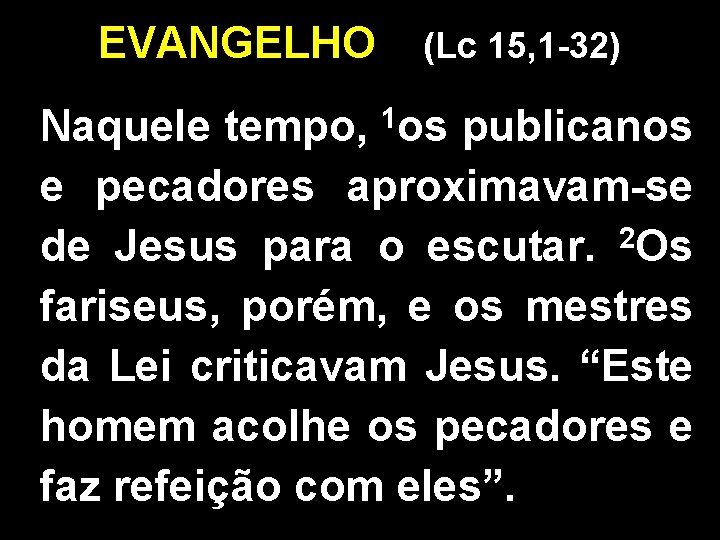 EVANGELHO (Lc 15, 1 -32) 1 os Naquele tempo, publicanos e pecadores aproximavam-se 2