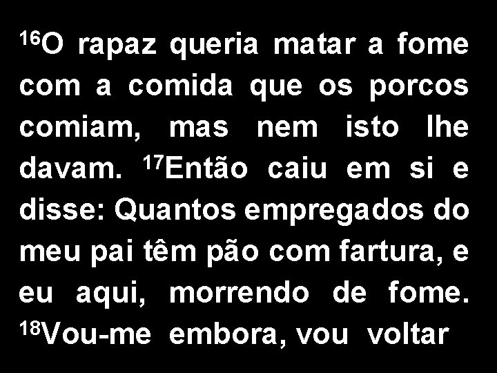 16 O rapaz queria matar a fome com a comida que os porcos comiam,