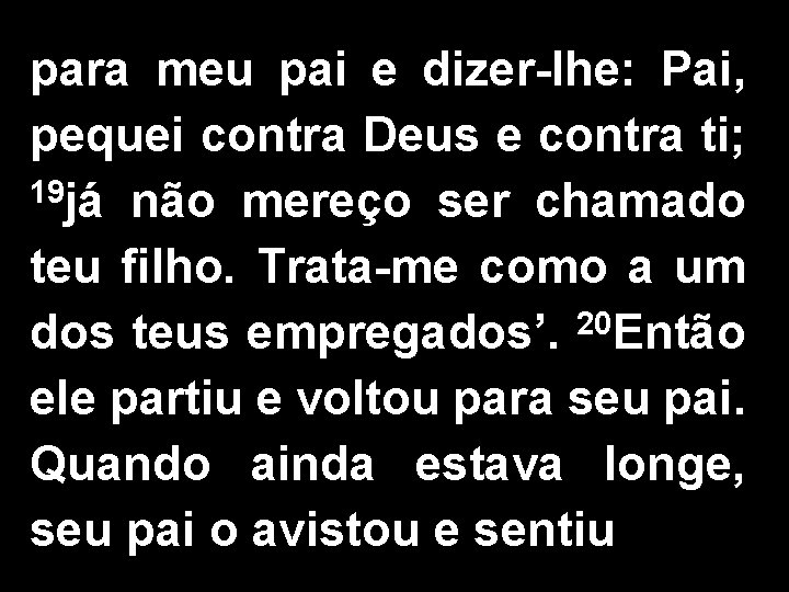 para meu pai e dizer-lhe: Pai, pequei contra Deus e contra ti; 19 já