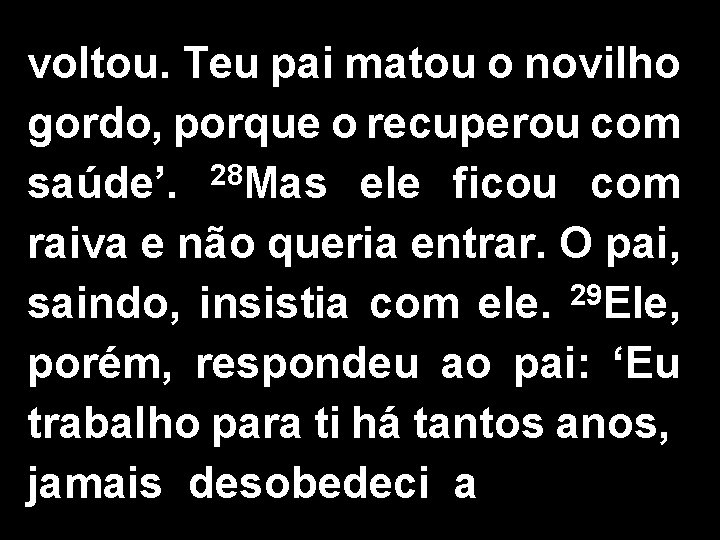 voltou. Teu pai matou o novilho gordo, porque o recuperou com saúde’. 28 Mas