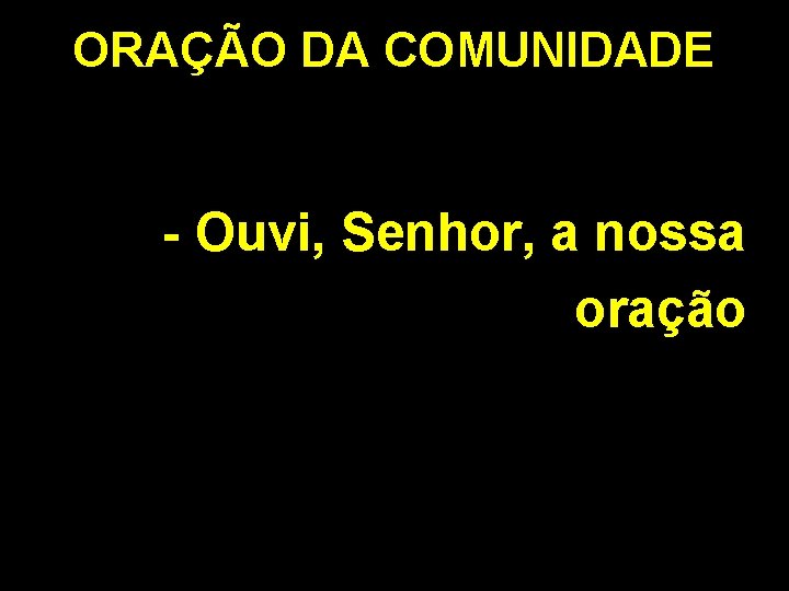 ORAÇÃO DA COMUNIDADE - Ouvi, Senhor, a nossa oração 