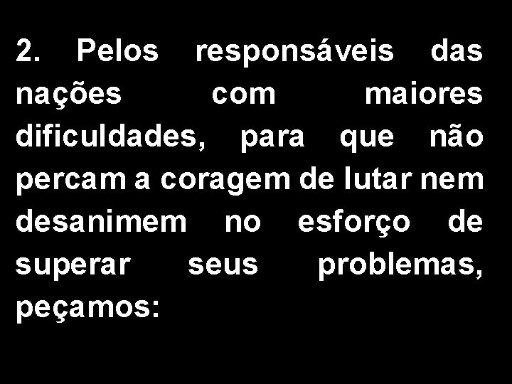 2. Pelos responsáveis das nações com maiores dificuldades, para que não percam a coragem