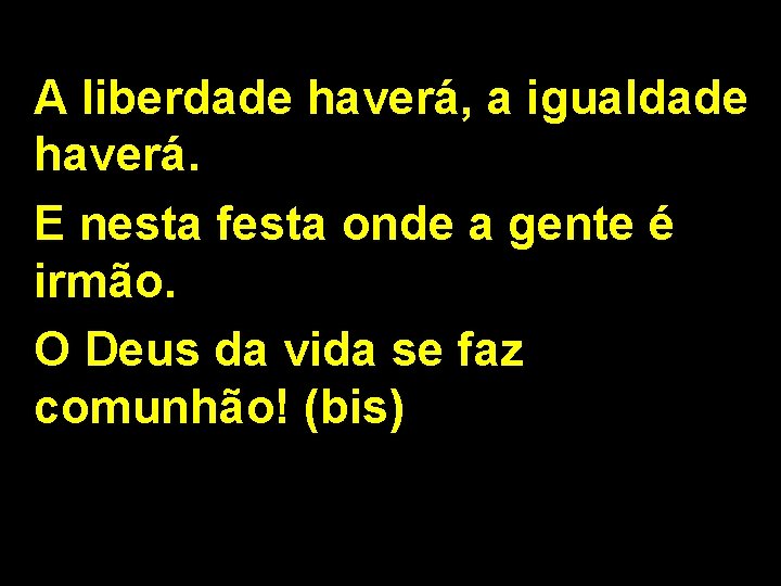 A liberdade haverá, a igualdade haverá. E nesta festa onde a gente é irmão.