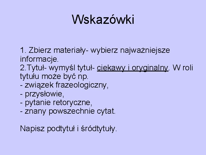 Wskazówki 1. Zbierz materiały- wybierz najważniejsze informacje. 2. Tytuł- wymyśl tytuł- ciekawy i oryginalny.