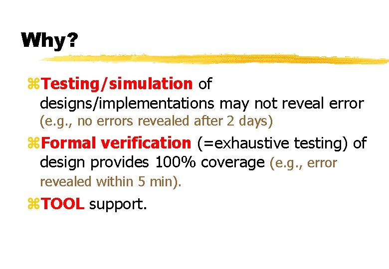 Why? z. Testing/simulation of designs/implementations may not reveal error (e. g. , no errors