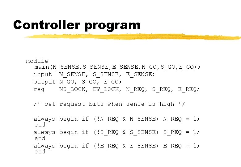 Controller program module main(N_SENSE, S_SENSE, E_SENSE, N_GO, S_GO, E_GO); input N_SENSE, S_SENSE, E_SENSE; output