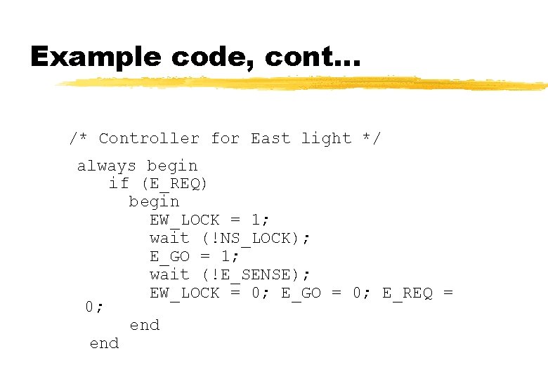 Example code, cont… /* Controller for East light */ always begin if (E_REQ) begin