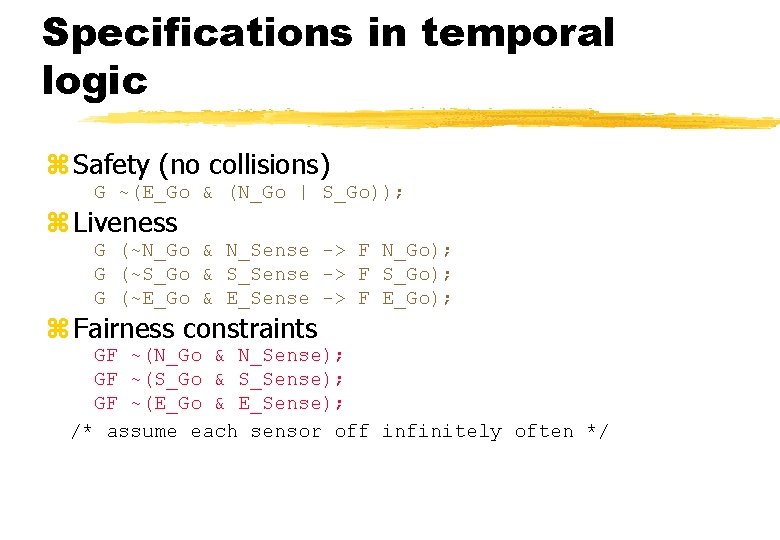 Specifications in temporal logic z Safety (no collisions) G ~(E_Go & (N_Go | S_Go));