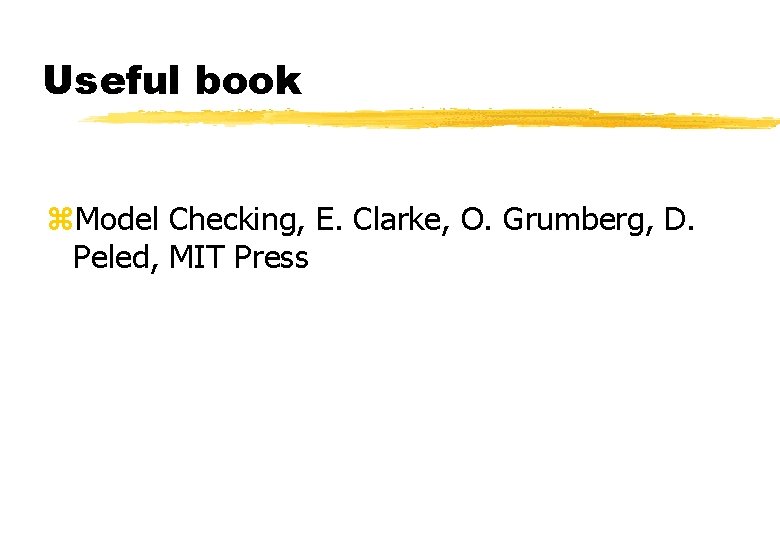 Useful book z. Model Checking, E. Clarke, O. Grumberg, D. Peled, MIT Press 