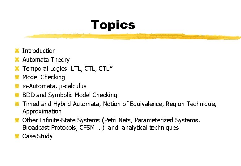 Topics Introduction Automata Theory Temporal Logics: LTL, CTL* Model Checking w-Automata, m-calculus BDD and