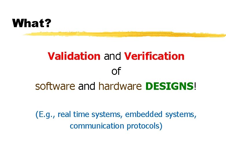 What? Validation and Verification of software and hardware DESIGNS! (E. g. , real time