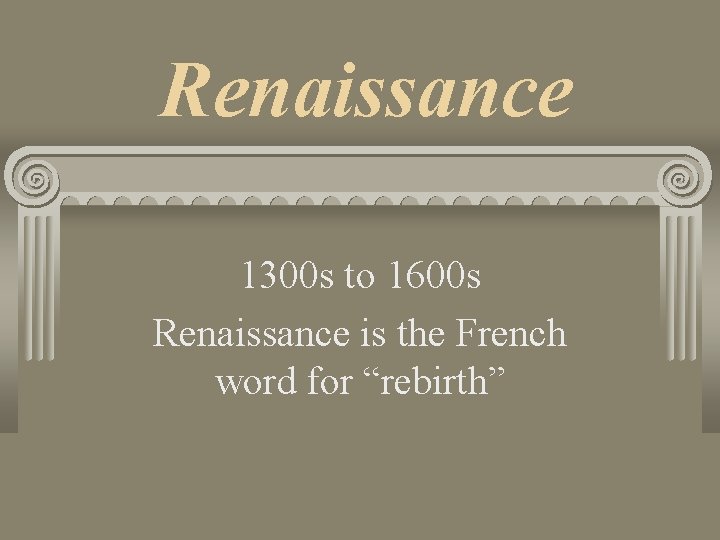 Renaissance 1300 s to 1600 s Renaissance is the French word for “rebirth” 