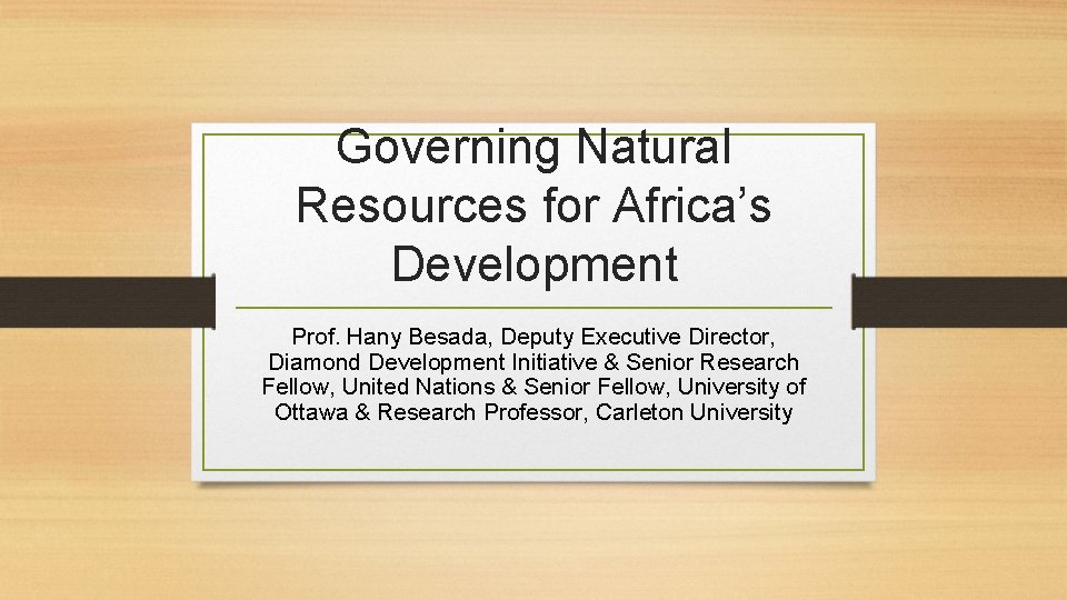 Governing Natural Resources for Africa’s Development Prof. Hany Besada, Deputy Executive Director, Diamond Development