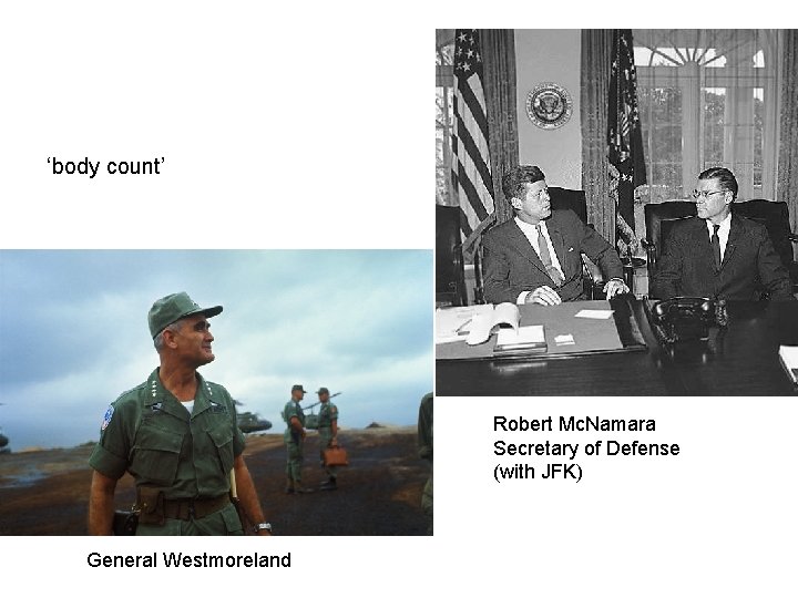 ‘body count’ Robert Mc. Namara Secretary of Defense (with JFK) General Westmoreland 