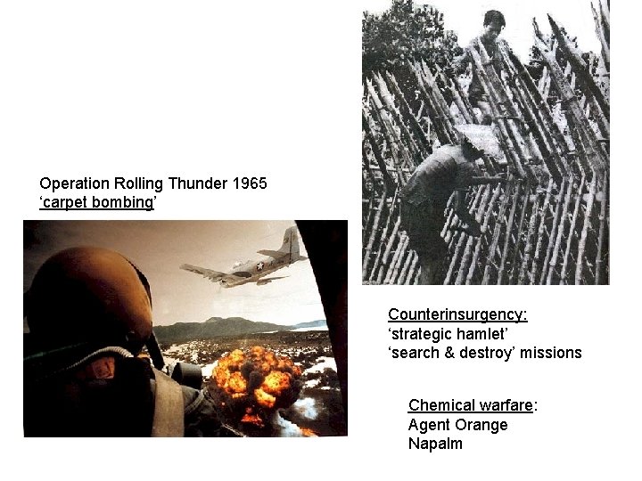 Operation Rolling Thunder 1965 ‘carpet bombing’ Counterinsurgency: ‘strategic hamlet’ ‘search & destroy’ missions Chemical