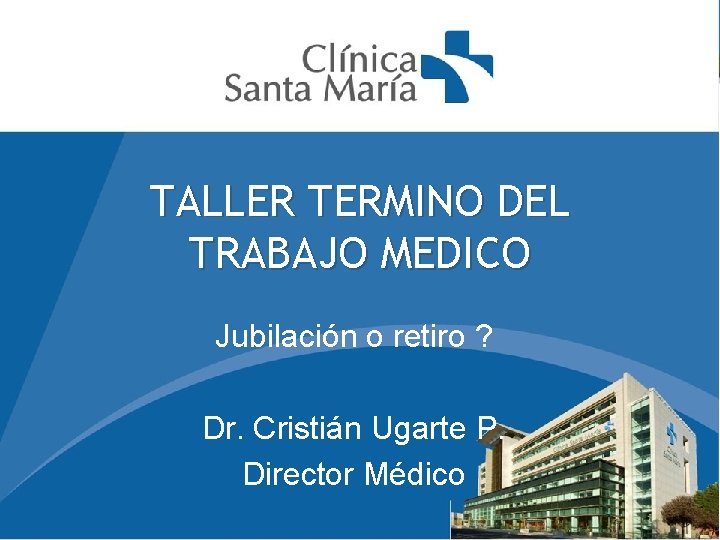 TALLER TERMINO DEL TRABAJO MEDICO Jubilación o retiro ? Dr. Cristián Ugarte P. Director